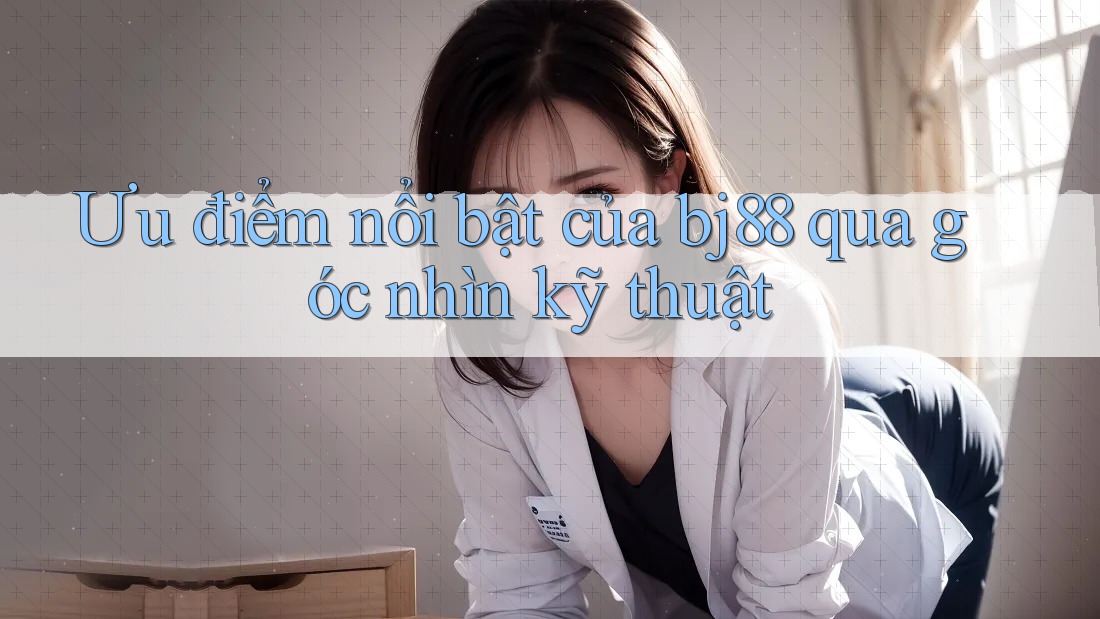 Ưu điểm nổi bật của bj88 qua góc nhìn kỹ thuật