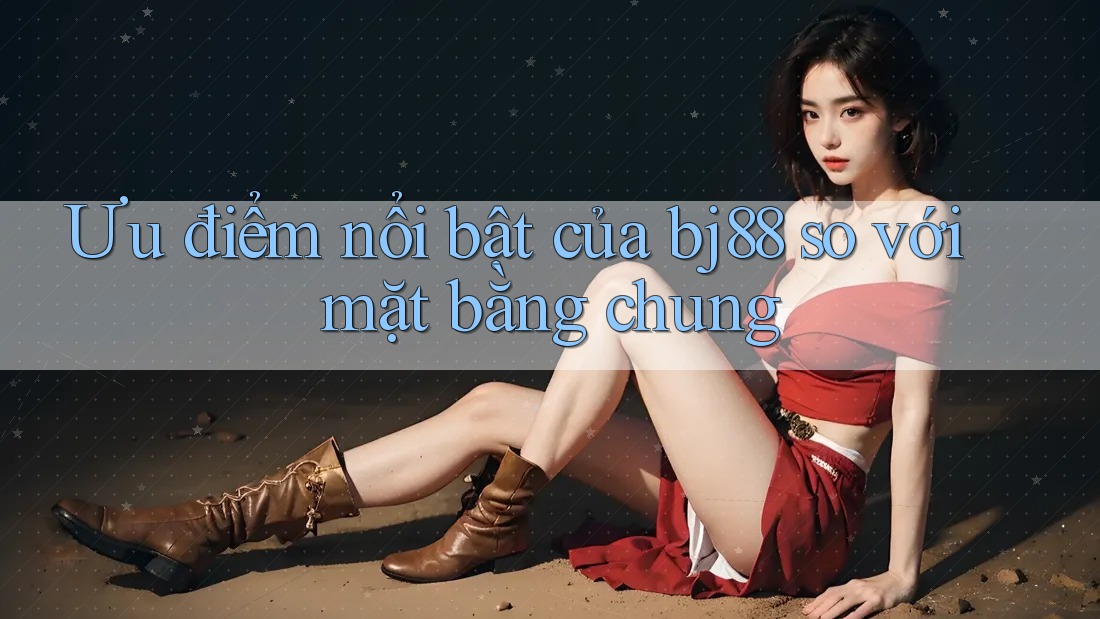 Ưu điểm nổi bật của Bj88 so với mặt bằng chung
