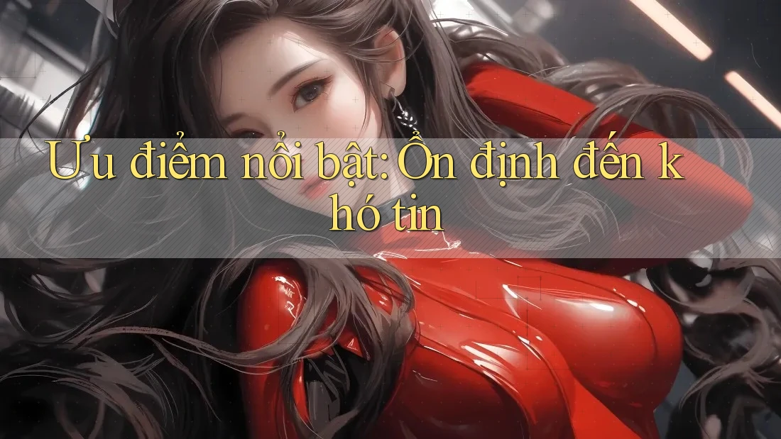 Ưu điểm nổi bật: Ổn định đến khó tin