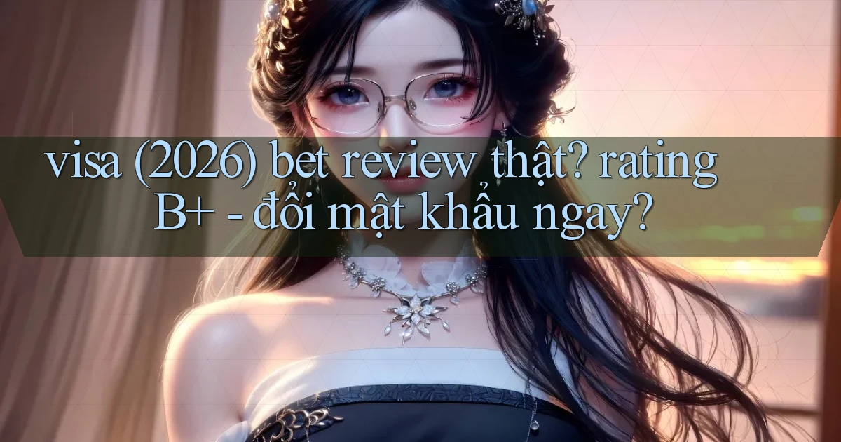 visa (2026) bet review thật rating B    đổi mật khẩu ngay
