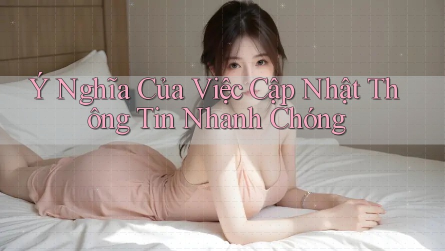 Ý Nghĩa Của Việc Cập Nhật Thông Tin Nhanh Chóng